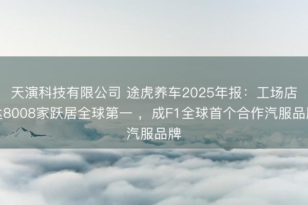 天演科技有限公司 途虎养车2025年报：工场店达8008家跃居全球第一 ，成F1全球首个合作汽服品牌