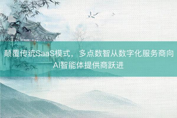 颠覆传统SaaS模式，多点数智从数字化服务商向AI智能体提供商跃进