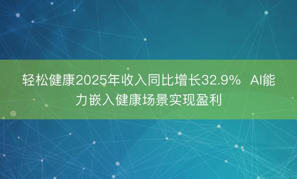 轻松健康2025年收入同比增长32.9%  AI能力嵌入健康场景实现盈利