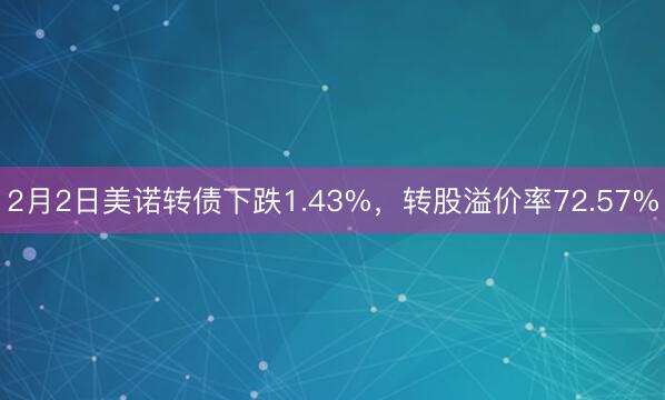 2月2日美诺转债下跌1.43%，转股溢价率72.57%
