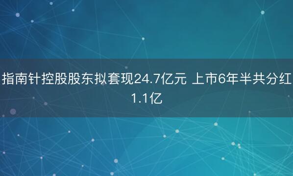 指南针控股股东拟套现24.7亿元 上市6年半共分红1.1亿