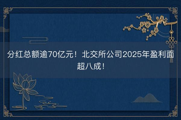 分红总额逾70亿元！北交所公司2025年盈利面超八成！
