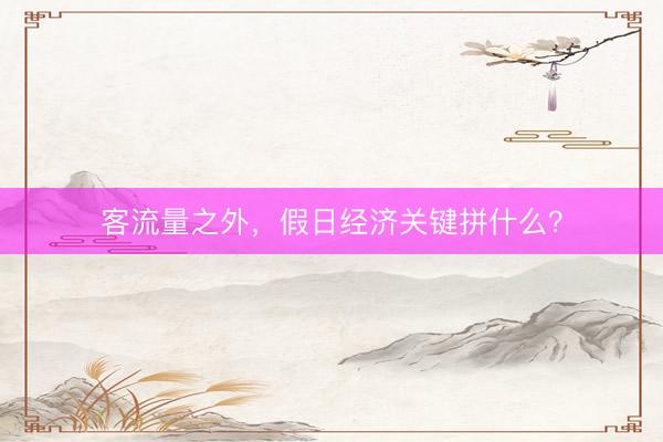 客流量之外，假日经济关键拼什么？