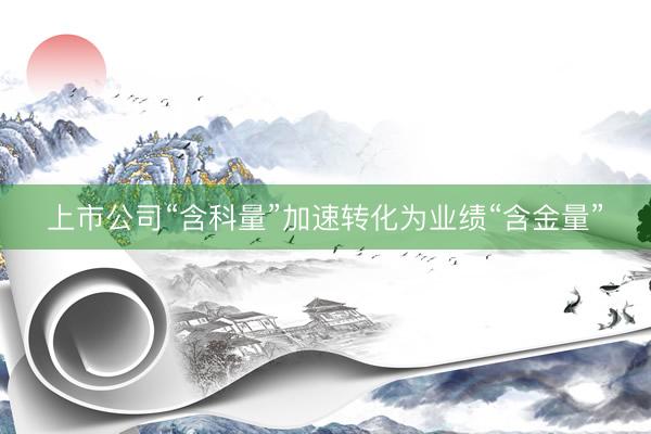 上市公司“含科量”加速转化为业绩“含金量”