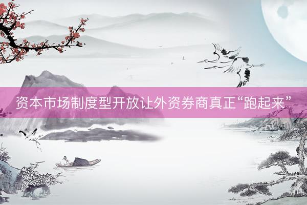 资本市场制度型开放让外资券商真正“跑起来”