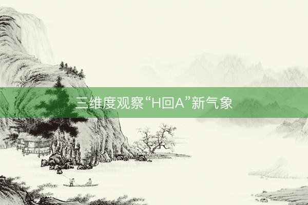 三维度观察“H回A”新气象