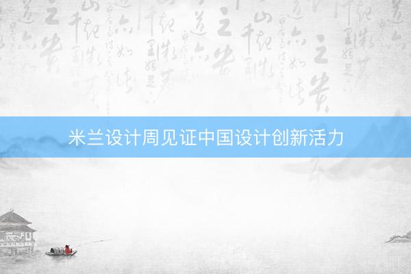 米兰设计周见证中国设计创新活力
