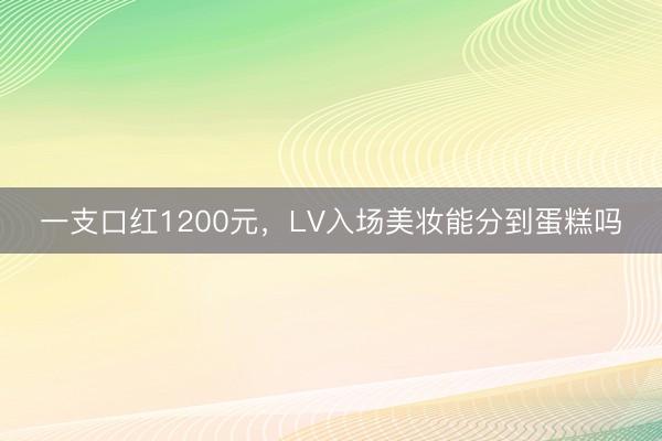 一支口红1200元，LV入场美妆能分到蛋糕吗