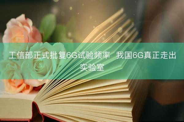 工信部正式批复6G试验频率  我国6G真正走出实验室