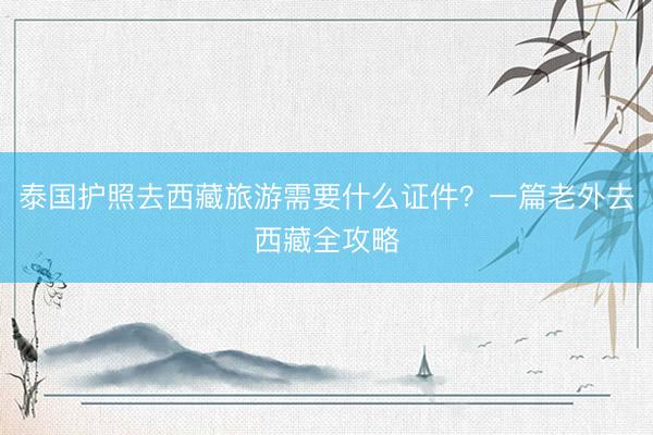 泰国护照去西藏旅游需要什么证件？一篇老外去西藏全攻略