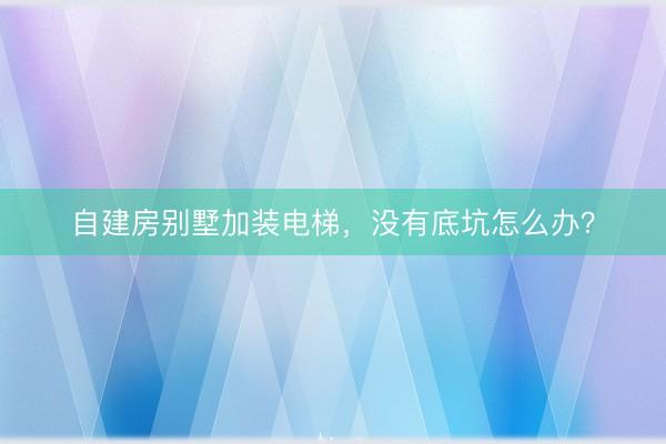 自建房别墅加装电梯，没有底坑怎么办？