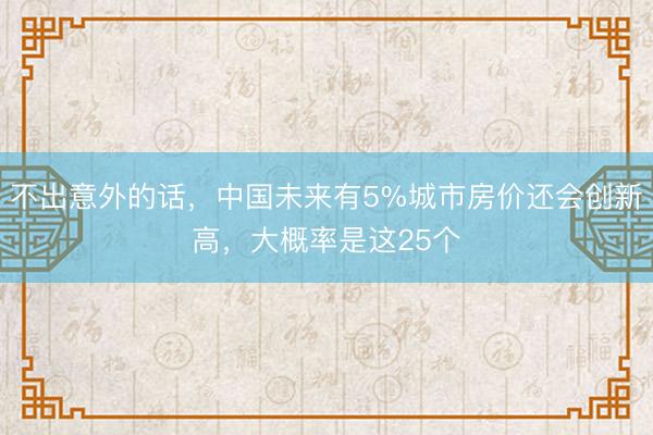 不出意外的话，中国未来有5%城市房价还会创新高，大概率是这25个