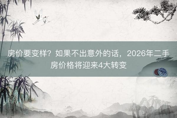 房价要变样？如果不出意外的话，2026年二手房价格将迎来4大转变