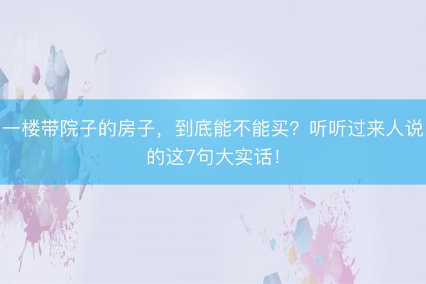 一楼带院子的房子，到底能不能买？听听过来人说的这7句大实话！
