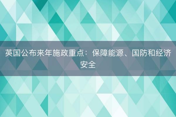 英国公布来年施政重点：保障能源、国防和经济安全