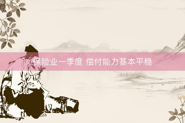 保险业一季度 偿付能力基本平稳