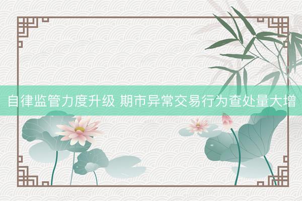 自律监管力度升级 期市异常交易行为查处量大增