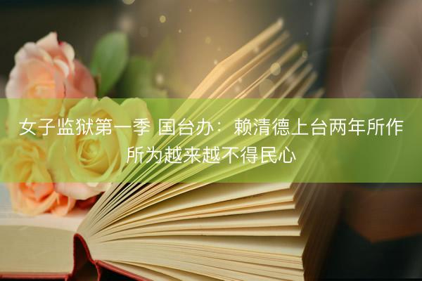 女子监狱第一季 国台办：赖清德上台两年所作所为越来越不得民心