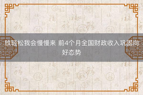 放轻松我会慢慢来 前4个月全国财政收入巩固向好态势