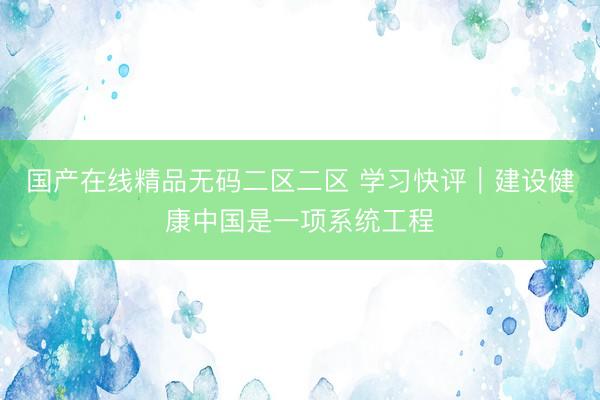国产在线精品无码二区二区 学习快评｜建设健康中国是一项系统工程