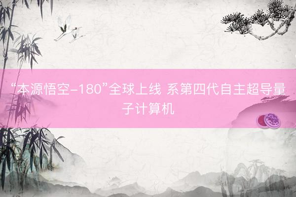 “本源悟空-180”全球上线 系第四代自主超导量子计算机