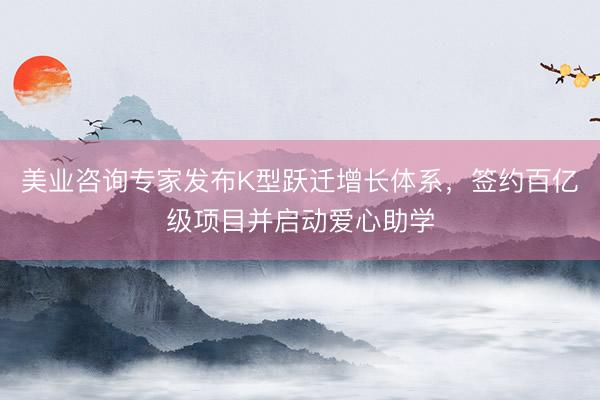美业咨询专家发布K型跃迁增长体系，签约百亿级项目并启动爱心助学