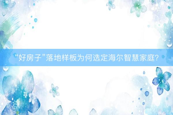 “好房子”落地样板为何选定海尔智慧家庭？