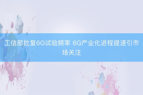 工信部批复6G试验频率 6G产业化进程提速引市场关注