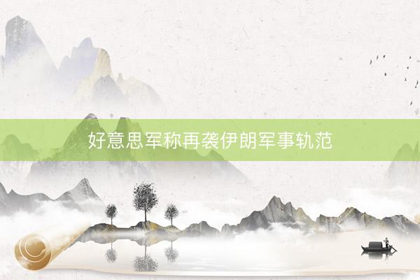 好意思军称再袭伊朗军事轨范