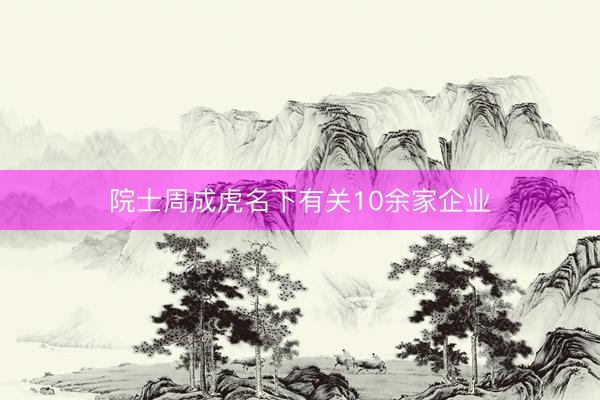 院士周成虎名下有关10余家企业