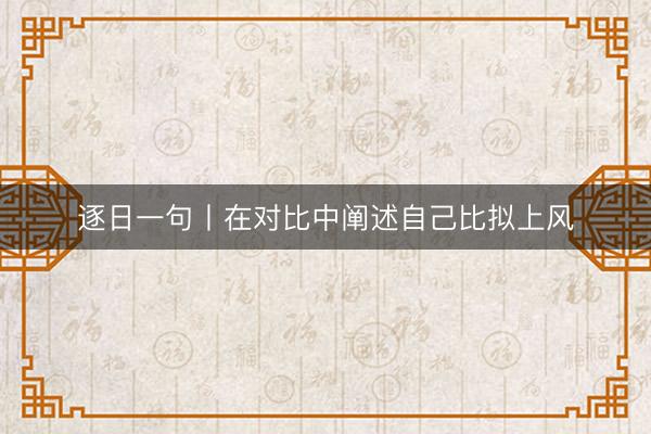 逐日一句丨在对比中阐述自己比拟上风