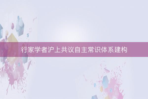 行家学者沪上共议自主常识体系建构