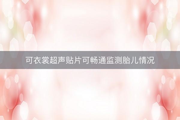 可衣裳超声贴片可畅通监测胎儿情况