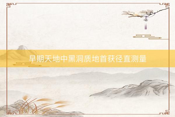 早期天地中黑洞质地首获径直测量