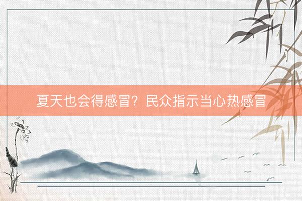 夏天也会得感冒？民众指示当心热感冒