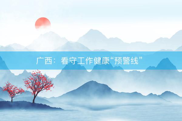 广西：看守工作健康“预警线” 