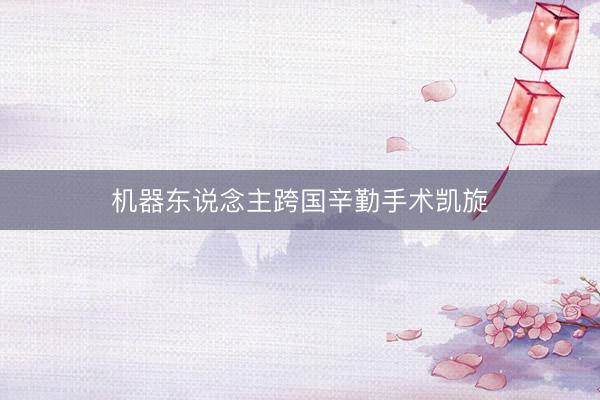 机器东说念主跨国辛勤手术凯旋