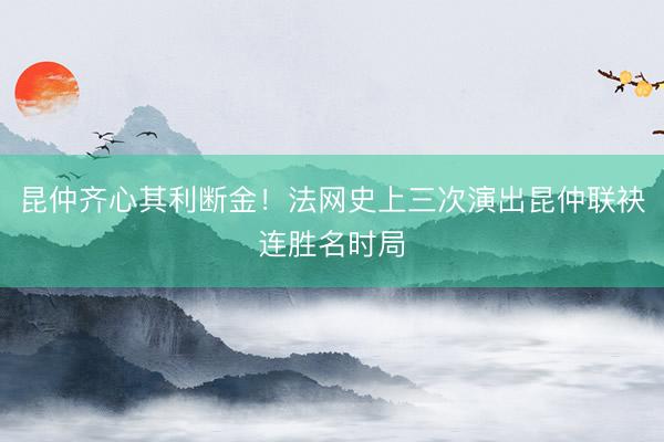 昆仲齐心其利断金！法网史上三次演出昆仲联袂连胜名时局