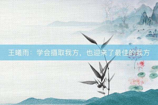 王曦雨：学会摄取我方，也迎来了最佳的我方