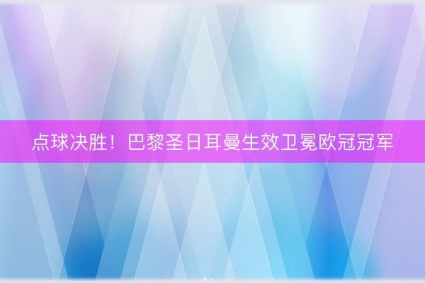 点球决胜！巴黎圣日耳曼生效卫冕欧冠冠军