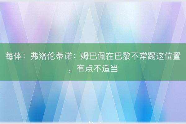 每体:弗洛伦蒂诺:姆巴佩在巴黎不常踢这位置,有点不适当