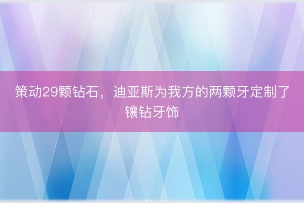 策动29颗钻石，迪亚斯为我方的两颗牙定制了镶钻牙饰