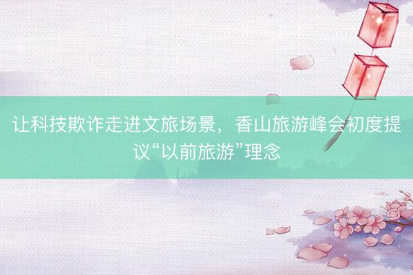 让科技欺诈走进文旅场景，香山旅游峰会初度提议“以前旅游”理念