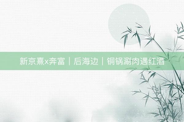 新京熹x奔富｜后海边｜铜锅涮肉遇红酒