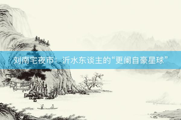 刘南宅夜市：沂水东谈主的“更阑自豪星球”
