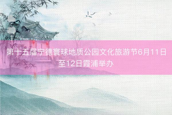 第十五届宁德寰球地质公园文化旅游节6月11日至12日霞浦举办