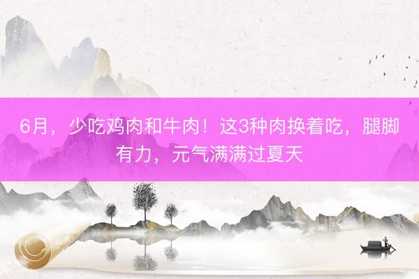 6月，少吃鸡肉和牛肉！这3种肉换着吃，腿脚有力，元气满满过夏天