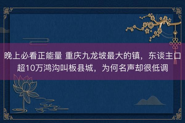 晚上必看正能量 重庆九龙坡最大的镇，东谈主口超10万鸿沟叫板县城，为何名声却很低调