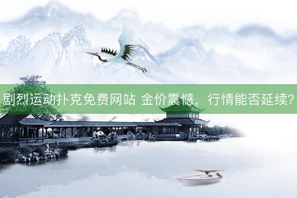 剧烈运动扑克免费网站 金价震憾，行情能否延续？