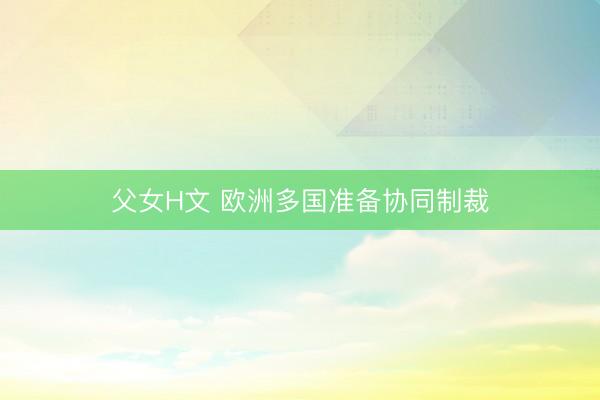 父女H文 欧洲多国准备协同制裁